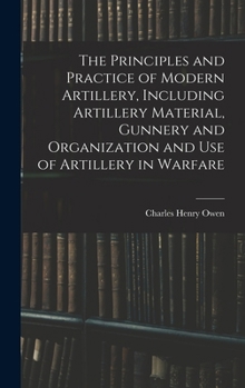 Hardcover The Principles and Practice of Modern Artillery, Including Artillery Material, Gunnery and Organization and use of Artillery in Warfare Book