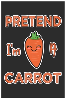 Paperback Pretend I'm A Carrot: Cute Lined Journal, Awesome Carrot Funny Design Cute Kawaii Food / Journal Gift (6 X 9 - 120 Blank Pages) Book