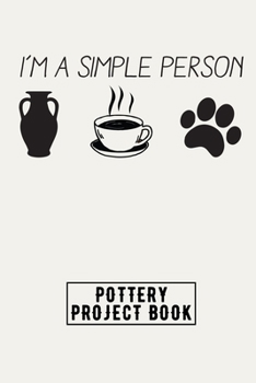 Paperback I am A Simple Person: Pottery Project Book, Pottery Logbook, A Gift for All Pottery lovers/ record your ceramic work/ 20 Pages, 6x9, Soft Co Book