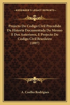 Paperback Projecto Do Codigo Civil Precedido Da Historia Documentada Do Mesmo E Dos Anteriores, E Projecto Do Codigo Civil Brazileiro (1897) [Portuguese] Book