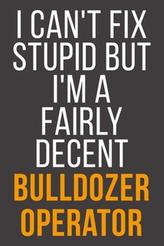 I Can't Fix Stupid But I'm A Fairly Decent Bulldozer Operator: Funny Blank Lined Notebook For Coworker, Boss & Friend