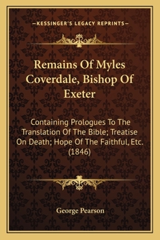 Paperback Remains Of Myles Coverdale, Bishop Of Exeter: Containing Prologues To The Translation Of The Bible; Treatise On Death; Hope Of The Faithful, Etc. (184 Book