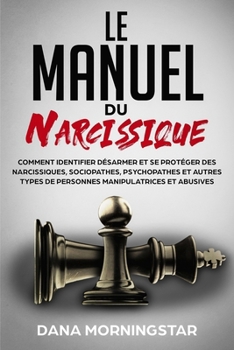 Paperback Le manuel du narcissique: comment identifier, désarmer et se protéger des narcissiques, sociopathes, psychopathes et autres types de personnes manipul [French] Book