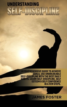 Hardcover Understanding Self- Discipline: A Comprehensive Guide to Achieve goals, Use Unbreakable Self-Discipline with The Best Daily Habits. Learn SelfDiscipli Book