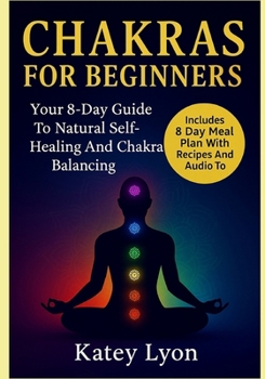 Paperback Chakras For Beginners: Your 8-Day Guide To Natural Self-Healing And Chakra Balancing. Includes 8 Day Meal Plan With Recipes And Audio To Balance All C Book