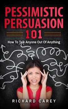 Paperback Pessimistic Persuasion 101: How To Talk Anyone Out Of Anything Book