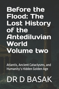 Before the Flood: The Lost History of the Antediluvian World Volume two: Atlantis, Ancient Cataclysms, and Humanity’s Hidden Golden Age (The Complete World of Ancient Civilizations)