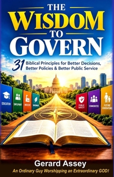 THE WISDOM TO GOVERN: 31 Biblical Principles for Better Decisions, Better Policies & Better Public Service: #BiblicalWisdomForPoliticalLeaders #DecisionMakingForPoliticalLeaders #WisdomInGovernment