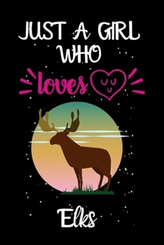 Just A Girl Who Loves Elks: A Great Gift Lined Journal Notebook For Elks Lovers.Best Gift Idea For Christmas/Birthday/New Year