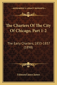 Paperback The Charters Of The City Of Chicago, Part 1-2: The Early Charters, 1833-1837 (1898) Book