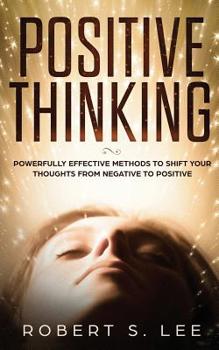 Paperback Positive Thinking: Powerfully Effective Methods to Shift Your Thoughts From Negative to Positive Book