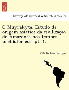 Paperback O Muyrakyta . Estudo Da Origem Asiatica Da Civilizac A O Do Amazonas Nos Tempos Prehistoricos. PT. 1. [Portuguese] Book