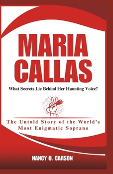 Paperback Maria Callas: What Secrets Lie Behind Her Haunting Voice?: The Untold Story of the World's Most Enigmatic Soprano Book