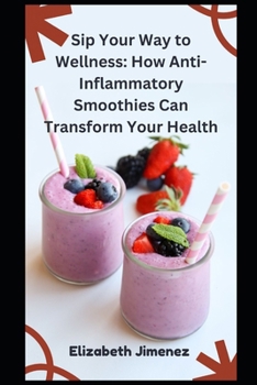 Paperback Sip Your Way to Wellness: How Anti-Inflammatory Smoothies Can Transform Your Health Book