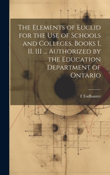 Hardcover The Elements of Euclid for the use of Schools and Colleges, Books I, II, III ... Authorized by the Education Department of Ontario Book