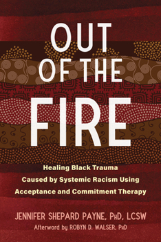 Paperback Out of the Fire: Healing Black Trauma Caused by Systemic Racism Using Acceptance and Commitment Therapy Book