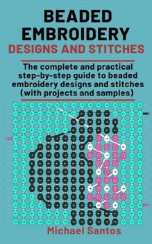 Paperback Beaded Embroidery Designs and Stitches: The complete and practical step-step guide to Beaded Embroidery Designs and Stitches (with projects & samples) Book