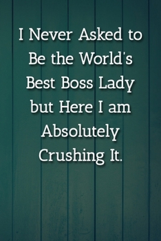I Never Asked to Be the World’s  Best Boss Lady but Here I am Absolutely Crushing It. Notebook: Lined Journal, 120 Pages, 6 x 9, Gift For Manager Journal, Blue Fence Matte Finish