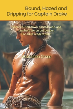 Bound, Hazed and Dripping for Captain Drake: Admired, tied down, spread wide, and nowhere to run but deeper. For adult readers only! (The Obedience Voyages – Book One)