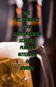 The St. Patrick's Day Masturbation Schedule Planner Notebook & Journal: The Perfect Gift Idea Adult Gag Prank Gifts Novelty Joke Stocking Stuffer Ideas 5.5x8.5 College Ruled White Paper Glossy Cover