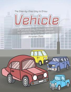 Paperback The Step-by-Step Way to Draw Vehicle: A Fun and Easy Drawing Book to Learn How to Draw Vehicles Book