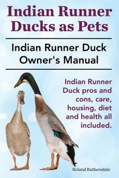 Paperback Indian Runner Ducks as Pets. Indian Runner Duck pros and cons, care, housing, diet and health all included.: The Indian Runner Duck Owner's Manual. Book