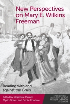 New Perspectives on Mary E. Wilkins Freeman: Reading with and against the Grain (Interventions in Nineteenth-Century American Literature and Culture)