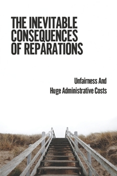 Paperback The Inevitable Consequences Of Reparations: Unfairness And Huge Administrative Costs: Acknowledge The Fundamental Injustice Book