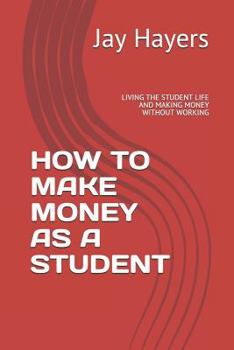 Paperback How to Make Money as a Student: Living the Student Life and Making Money Without Working Book