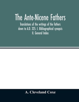 Paperback The Ante-Nicene fathers. translations of the writings of the fathers down to A.D. 325. I. Bibliographical synopsis II. General Index Book