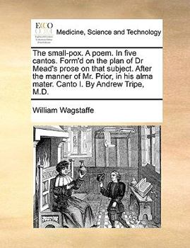 Paperback The Small-Pox. a Poem. in Five Cantos. Form'd on the Plan of Dr Mead's Prose on That Subject. After the Manner of Mr. Prior, in His Alma Mater. Canto Book