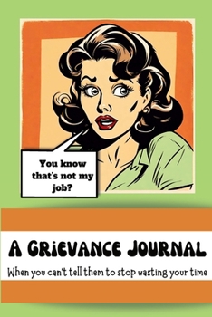A Grievance Journal: When you can't tell them to stop wasting your time