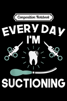 Composition Notebook: Everyday Im Suctioning Dentist Dental Assistant Funny  Journal/Notebook Blank Lined Ruled 6x9 100 Pages