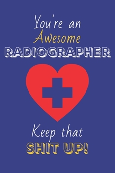 Paperback You're An Awesome Radiographer Keep That Shit Up!: Radiographer Gifts: Novelty Gag Notebook Gift: Lined Paper Paperback Journal Book