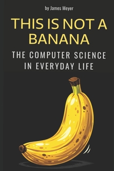 Paperback This Is Not a Banana: The Computer Science in Everyday Life Book