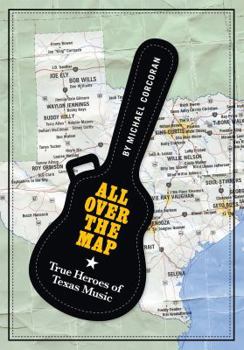 All Over the Map: True Heroes of Texas Music (Jack and Doris Smothers Series in Texas History, Life, and Culture) - Book  of the North Texas Lives of Musicians Series