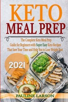 Keto Meal Prep 2021: The Complete Keto Meal Prep Guide for Beginners with Super Easy Keto Recipes That Save Your Time and Help You Lose Weight Fast