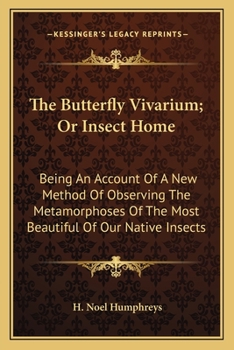 Paperback The Butterfly Vivarium; Or Insect Home: Being An Account Of A New Method Of Observing The Metamorphoses Of The Most Beautiful Of Our Native Insects Book