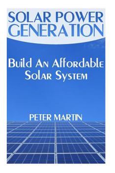 Paperback Solar Power Generation: Build An Affordable Solar System: (Survival Guide, Survival Gear) Book
