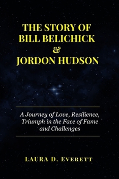 Paperback The Story of Bill Belichick & Jordon Hudson: A Journey of Love, Resilience, Triumph in the Face of Fame and Challenges Book
