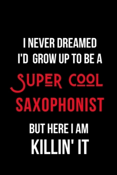 Paperback I Never Dreamed I'd Grow Up to Be a Super Cool Saxophonist But Here I am Killin' It: Inspirational Quotes Blank Lined Journal Book