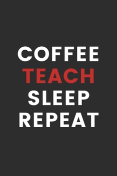 Coffee Teach Sleep Repeat: Journal For Teachers 100 pages Handy size of 6 x 9 inches