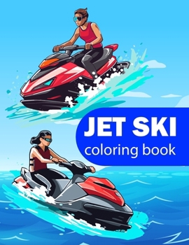 Jet ski coloring book: jet ski coloring book Expedition for Water Sports Enthusiasts Ride the Waves with High Speed Thrills, Aquatic Adventures, and Extreme Excitement