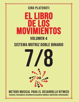 EL LIBRO DE LOS MOVIMIENTOS / Volumen 4 - SISTEMA MOTRIZ DOBLE BINARIO 7/8: Método Musical Para El Desarrollo Rítmico