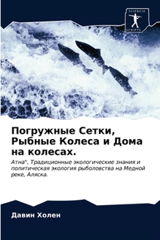 Погружные Сетки, Рыбные Колеса и Дома на колесах.: Атна", Традиционные экологические знания и политическая экология рыболовства на Медной реке, Аляска.
