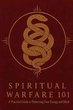 Spiritual Warfare 101: A Practical Guide to Protecting Your Energy and Mind