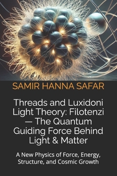 Paperback Threads and Luxidoni Light Theory: Filotenzi - The Quantum Guiding Force Behind Light & Matter: A New Physics of Force, Energy, Structure, and Cosmic Book