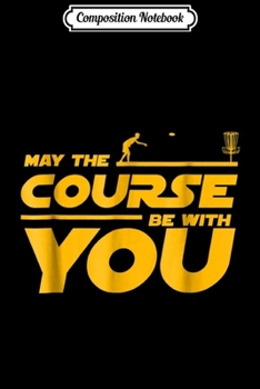 Paperback Composition Notebook: May The Course Be With You Golf Disc Golf Fan Journal/Notebook Blank Lined Ruled 6x9 100 Pages Book