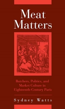 Hardcover Meat Matters: Butchers, Politics, and Market Culture in Eighteenth-Century Paris Book