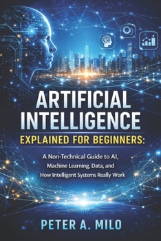 Paperback Artificial Intelligence Explained for Beginners: A Non-Technical Guide to AI, Machine Learning, Data, and How Intelligent Systems Really Work Book